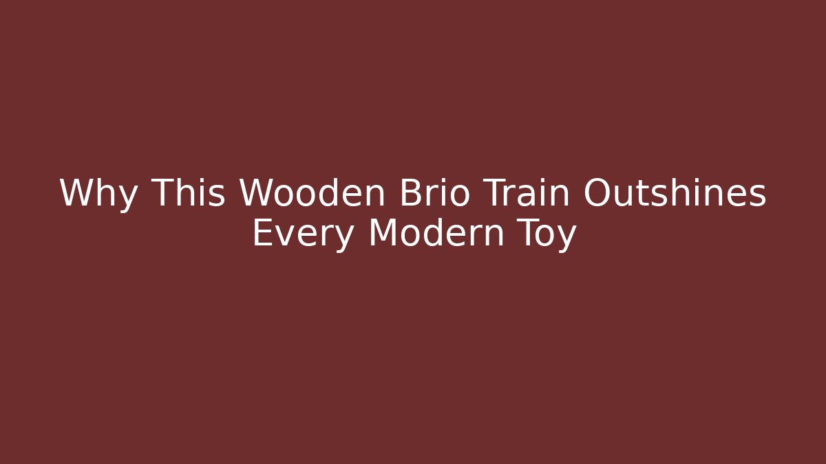 Why This Wooden Brio Train Outshines Every Modern Toy
