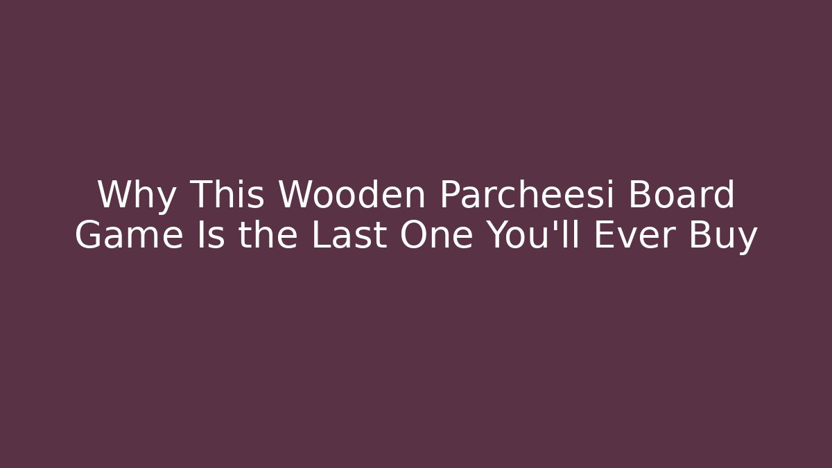 Why This Wooden Parcheesi Board Game Is the Last One You'll Ever Buy