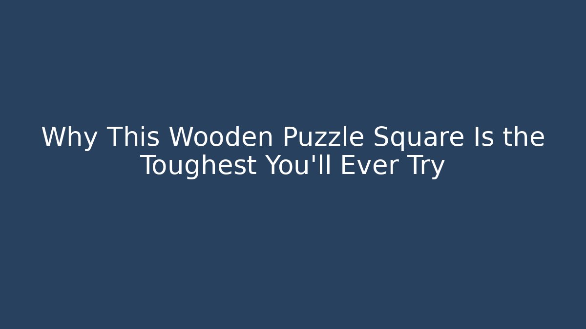 Why This Wooden Puzzle Square Is the Toughest You'll Ever Try