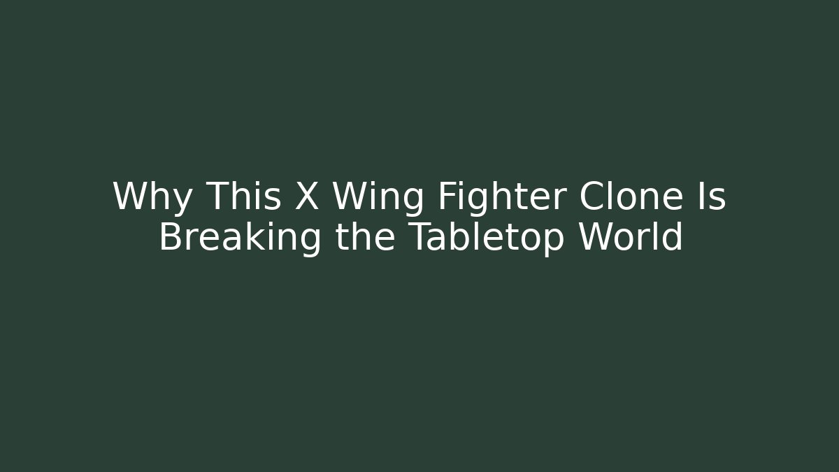 Why This X Wing Fighter Clone Is Breaking the Tabletop World