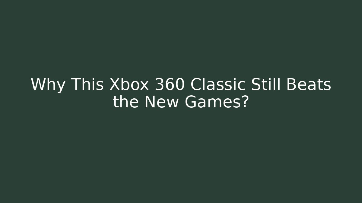 Why This Xbox 360 Classic Still Beats the New Games?