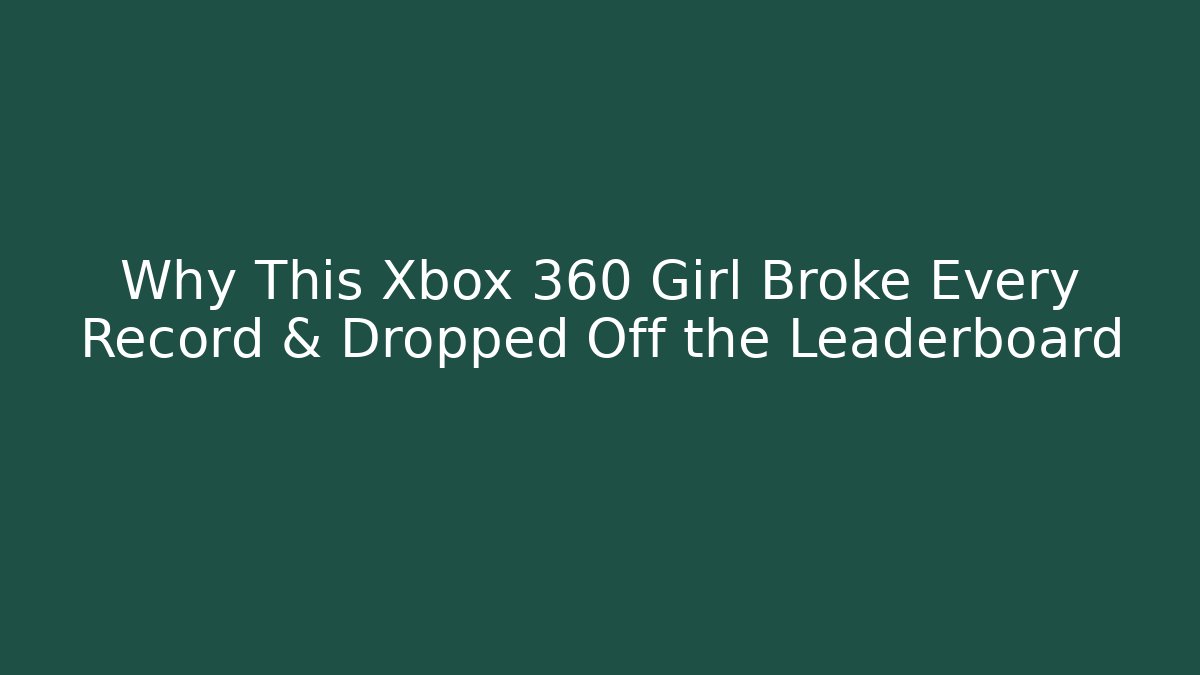 Why This Xbox 360 Girl Broke Every Record & Dropped Off the Leaderboard
