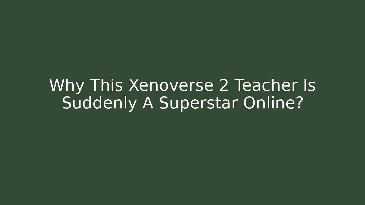 Why This Xenoverse 2 Teacher Is Suddenly A Superstar Online? - Critter Realm