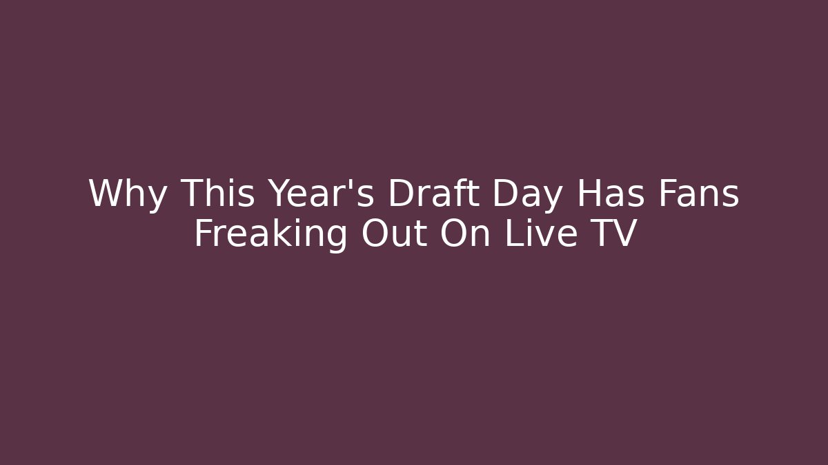 Why This Year's Draft Day Has Fans Freaking Out On Live TV
