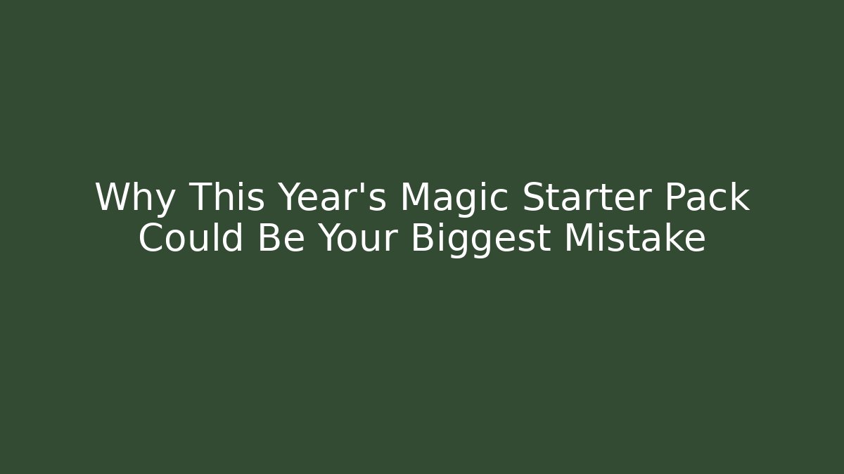 Why This Year's Magic Starter Pack Could Be Your Biggest Mistake