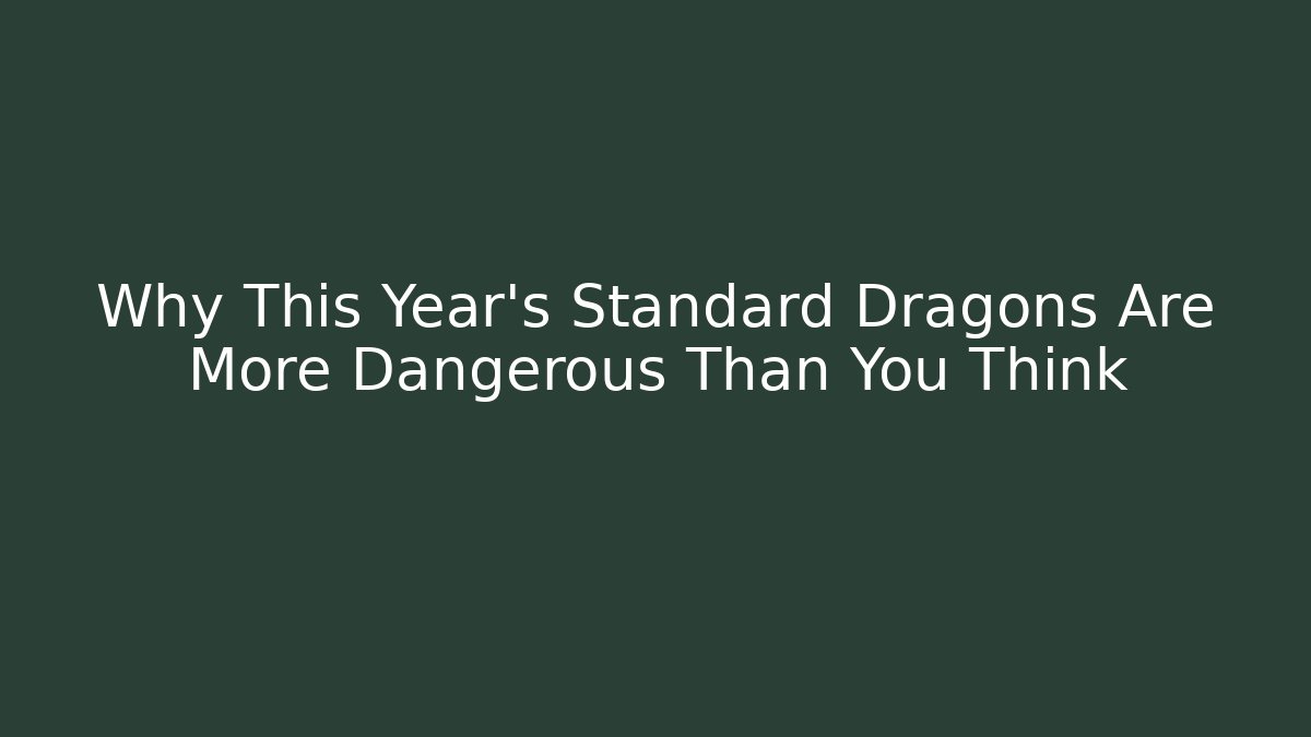 Why This Year's Standard Dragons Are More Dangerous Than You Think