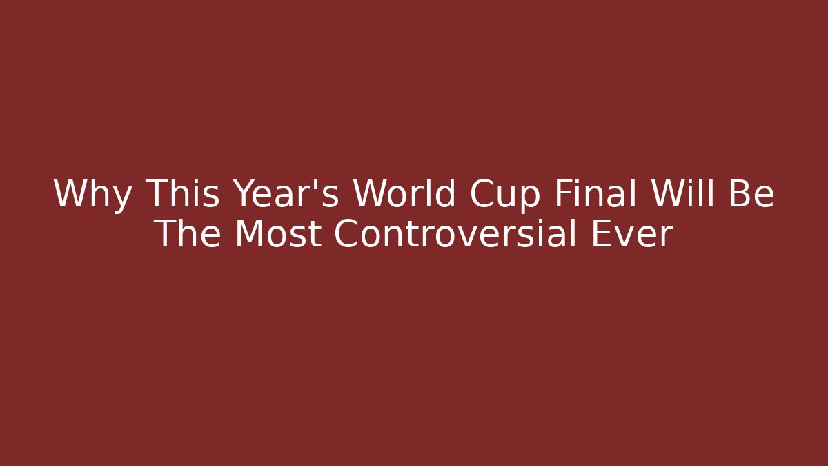 Why This Year's World Cup Final Will Be The Most Controversial Ever