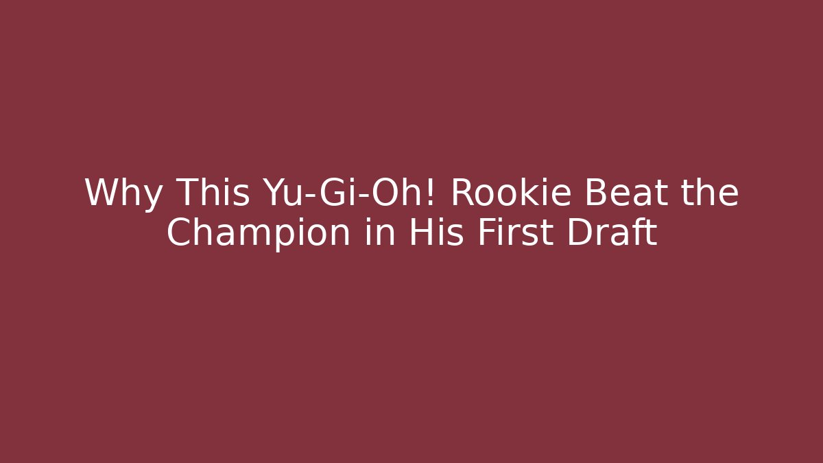 Why This Yu-Gi-Oh! Rookie Beat the Champion in His First Draft