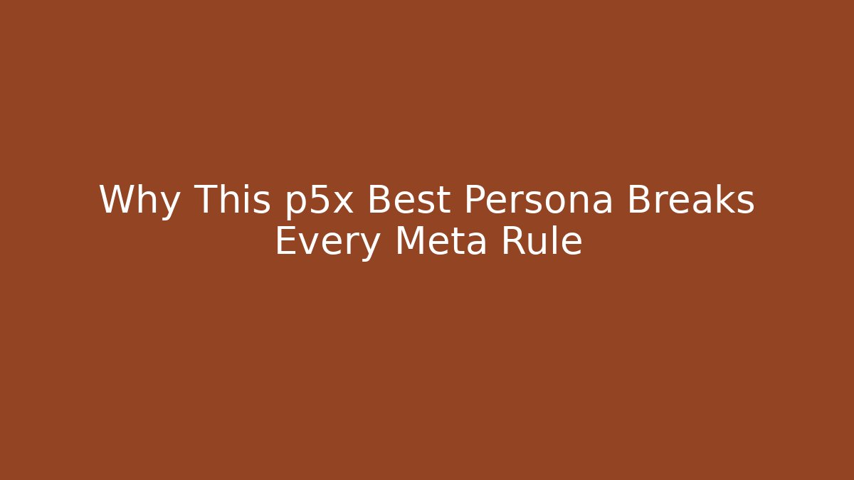 Why This p5x Best Persona Breaks Every Meta Rule - Critter Realm