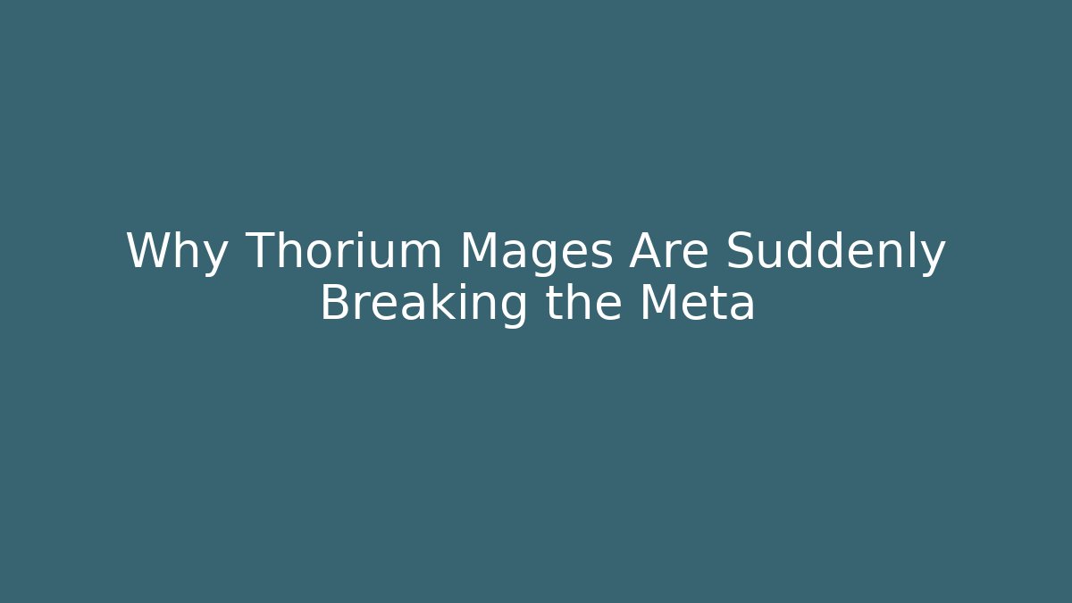 Why Thorium Mages Are Suddenly Breaking the Meta