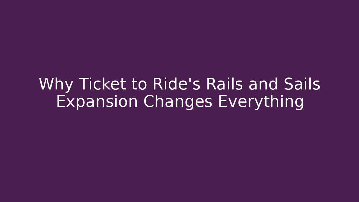 Why Ticket to Ride's Rails and Sails Expansion Changes Everything