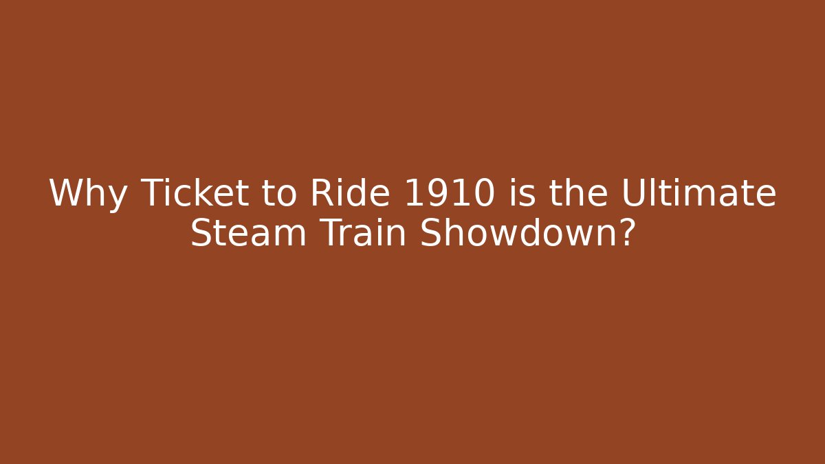 Why Ticket to Ride 1910 is the Ultimate Steam Train Showdown? - Critter Realm