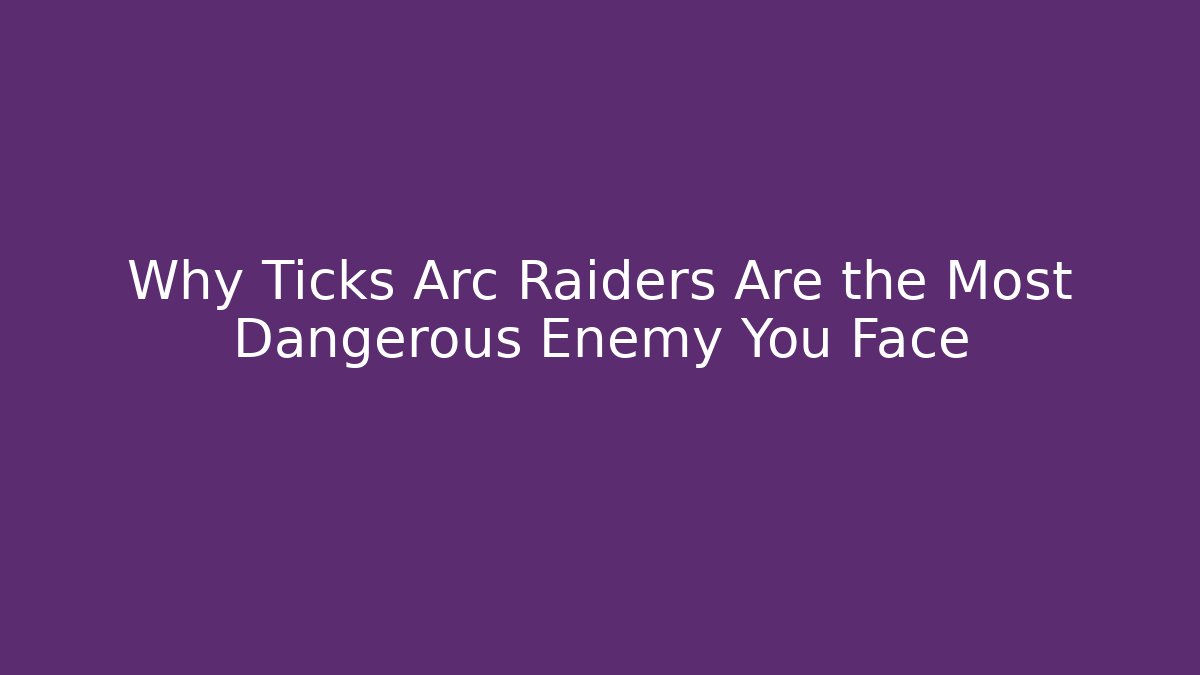 Why Ticks Arc Raiders Are the Most Dangerous Enemy You Face
