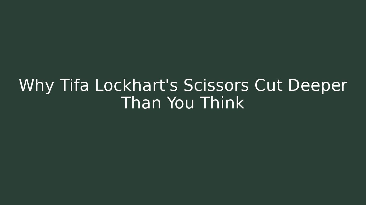 Why Tifa Lockhart's Scissors Cut Deeper Than You Think