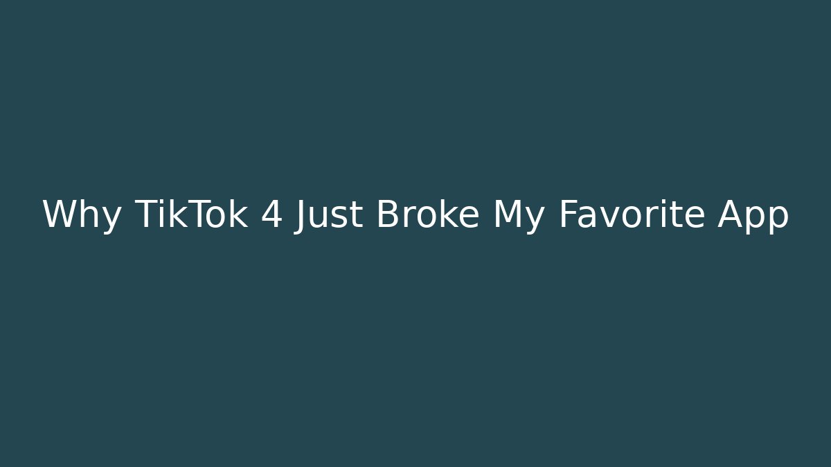 Why TikTok 4 Just Broke My Favorite App
