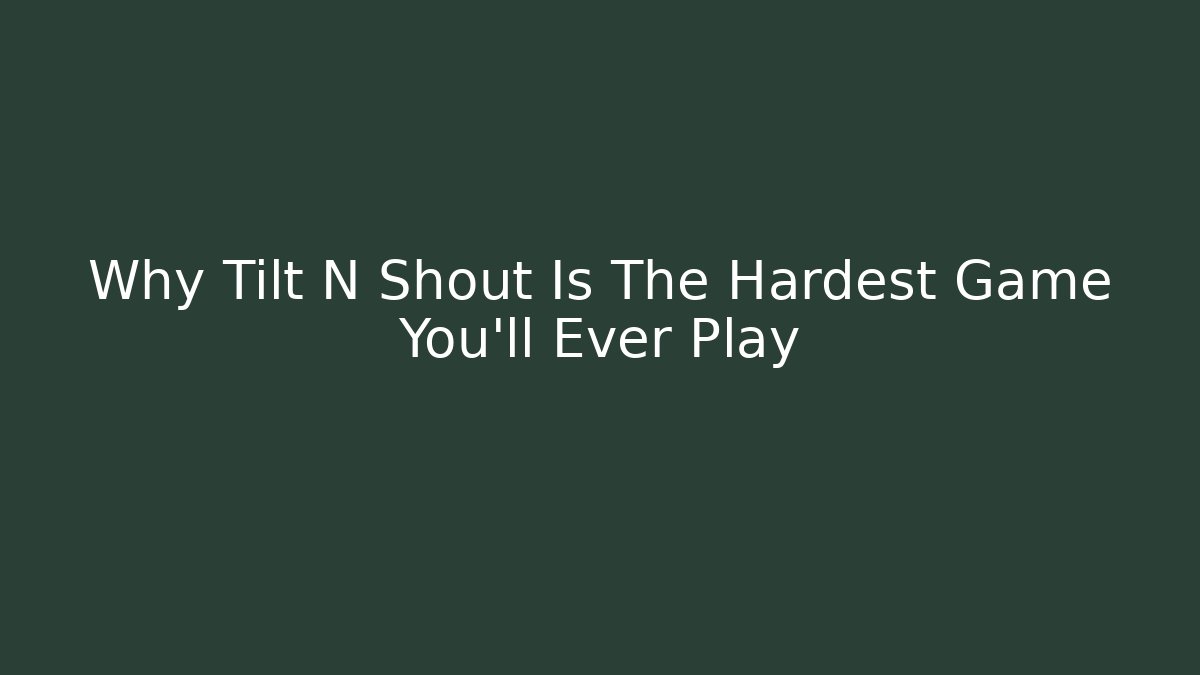 Why Tilt N Shout Is The Hardest Game You'll Ever Play
