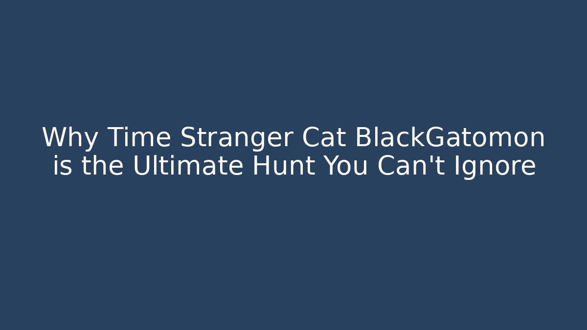 Why Time Stranger Cat BlackGatomon is the Ultimate Hunt You Can’t Ignore