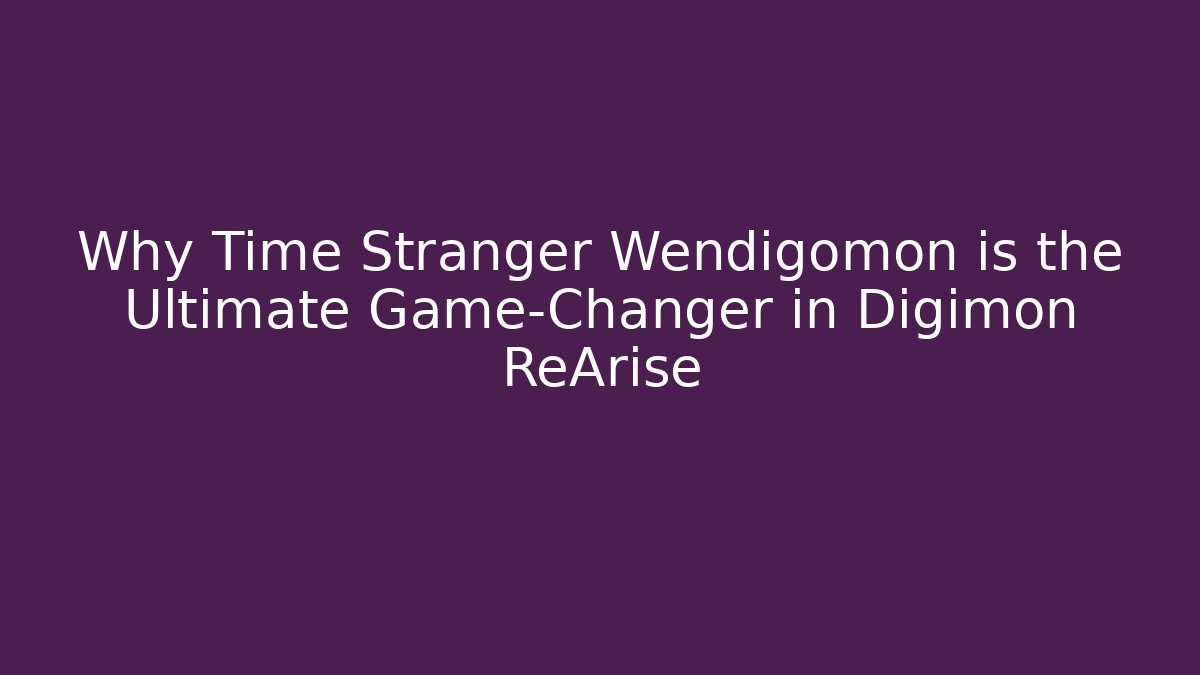 Why Time Stranger Wendigomon is the Ultimate Game-Changer in Digimon ReArise