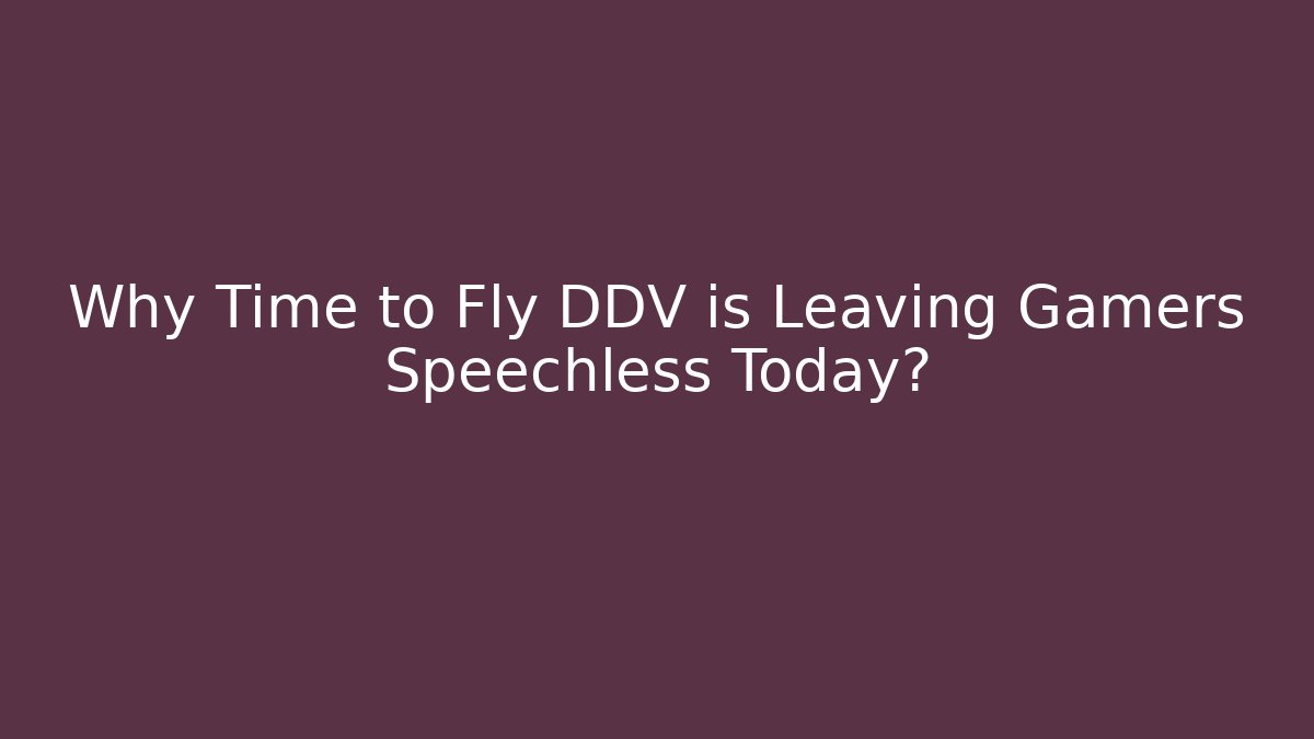 Why Time to Fly DDV is Leaving Gamers Speechless Today?