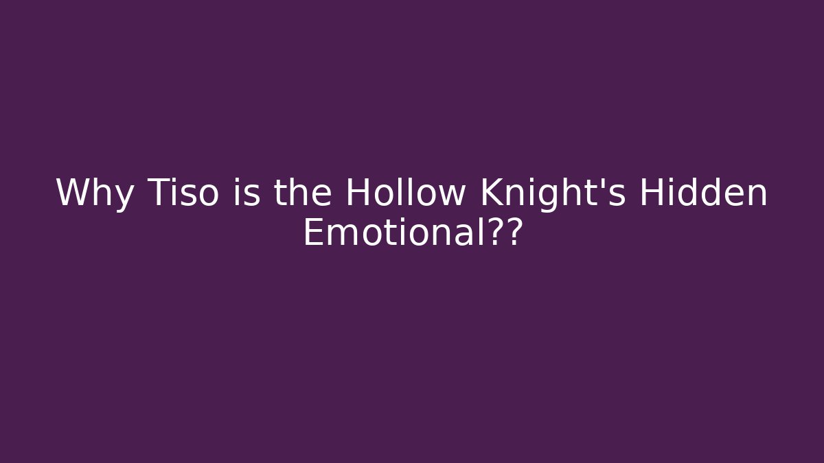 Why Tiso is the Hollow Knight's Hidden Emotional核心