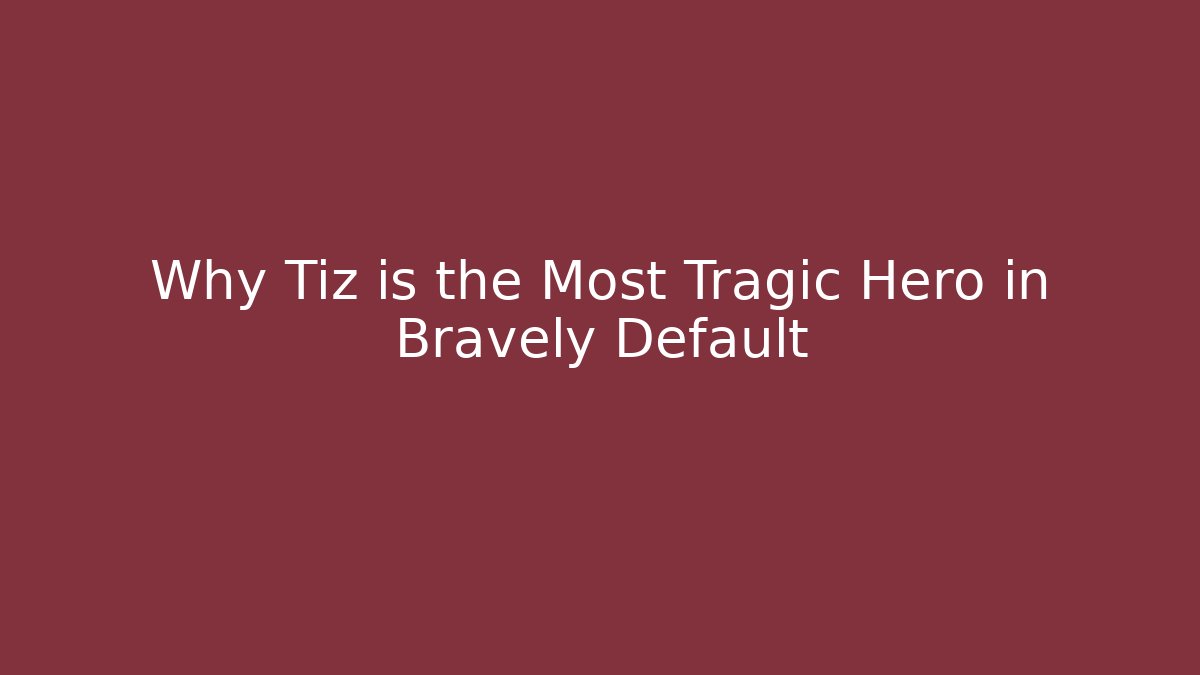 Why Tiz is the Most Tragic Hero in Bravely Default