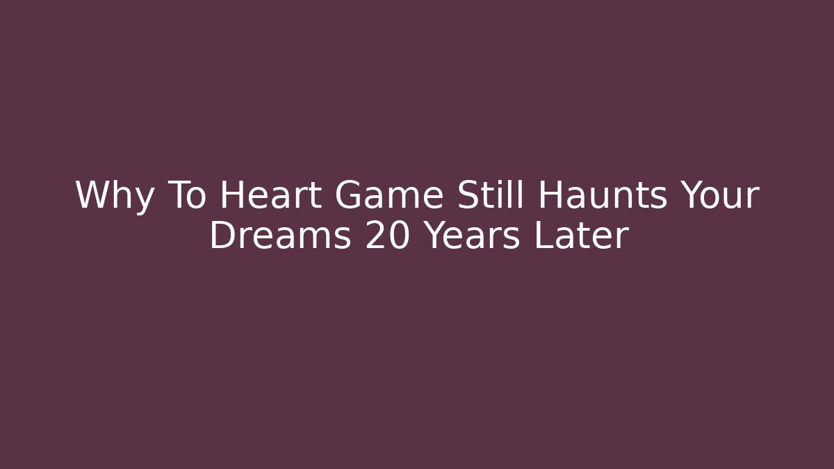 Why To Heart Game Still Haunts Your Dreams 20 Years Later
