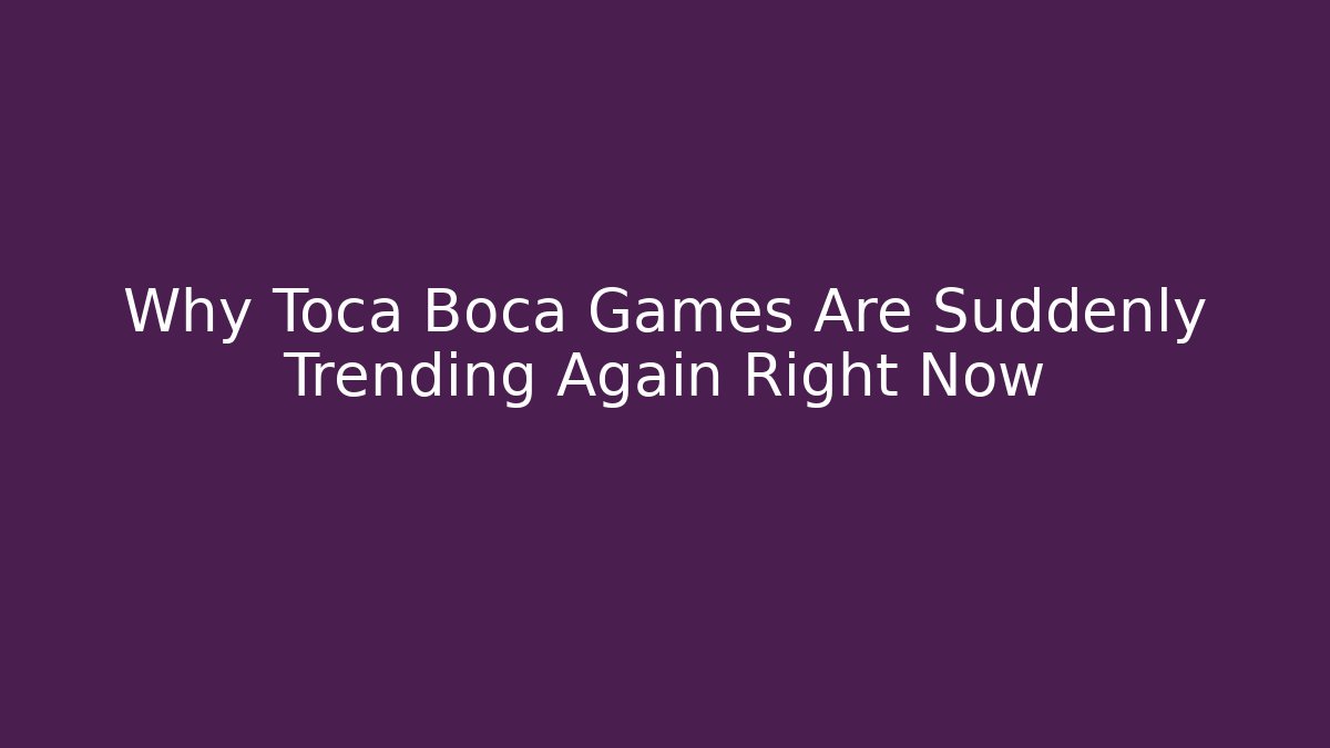 Why Toca Boca Games Are Suddenly Trending Again Right Now