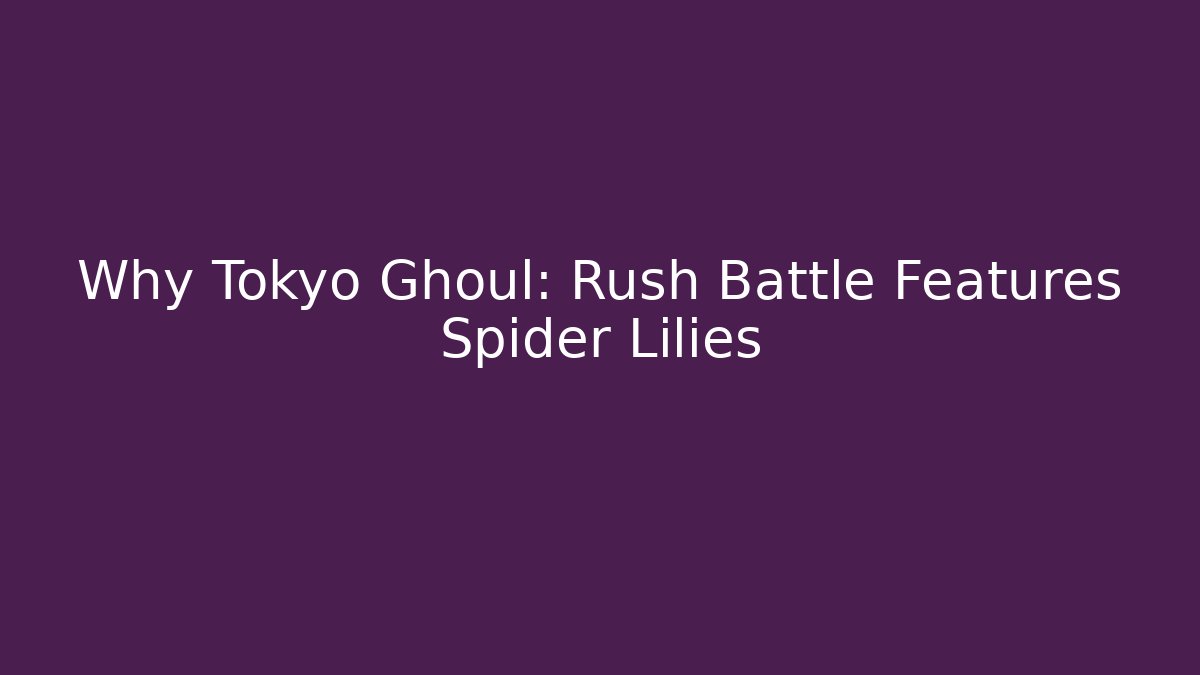 Why Tokyo Ghoul: Rush Battle Features Spider Lilies
