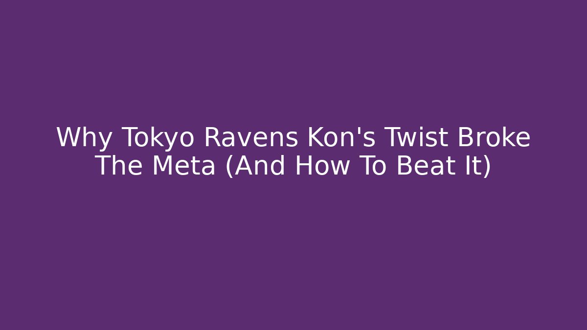 Why Tokyo Ravens Kon's Twist Broke The Meta (And How To Beat It)