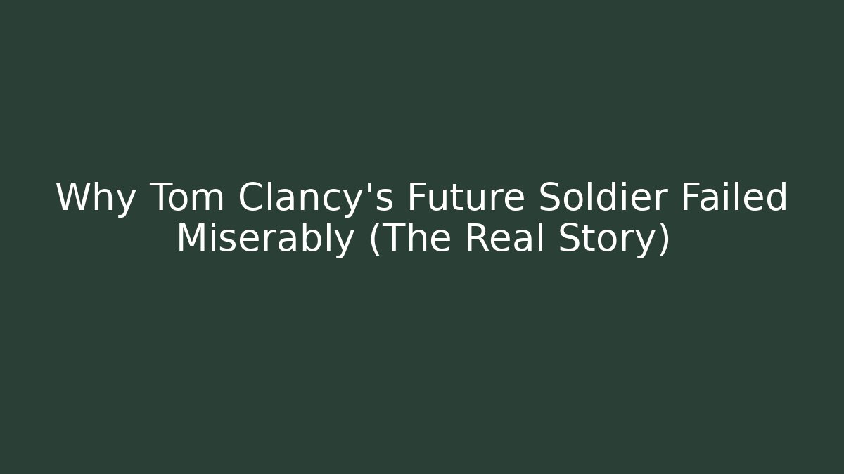 Why Tom Clancy's Future Soldier Failed Miserably (The Real Story)