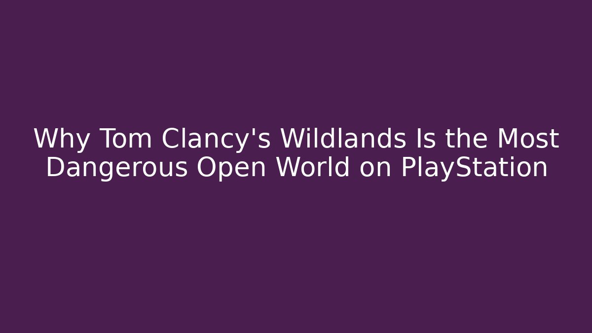 Why Tom Clancy's Wildlands Is the Most Dangerous Open World on PlayStation