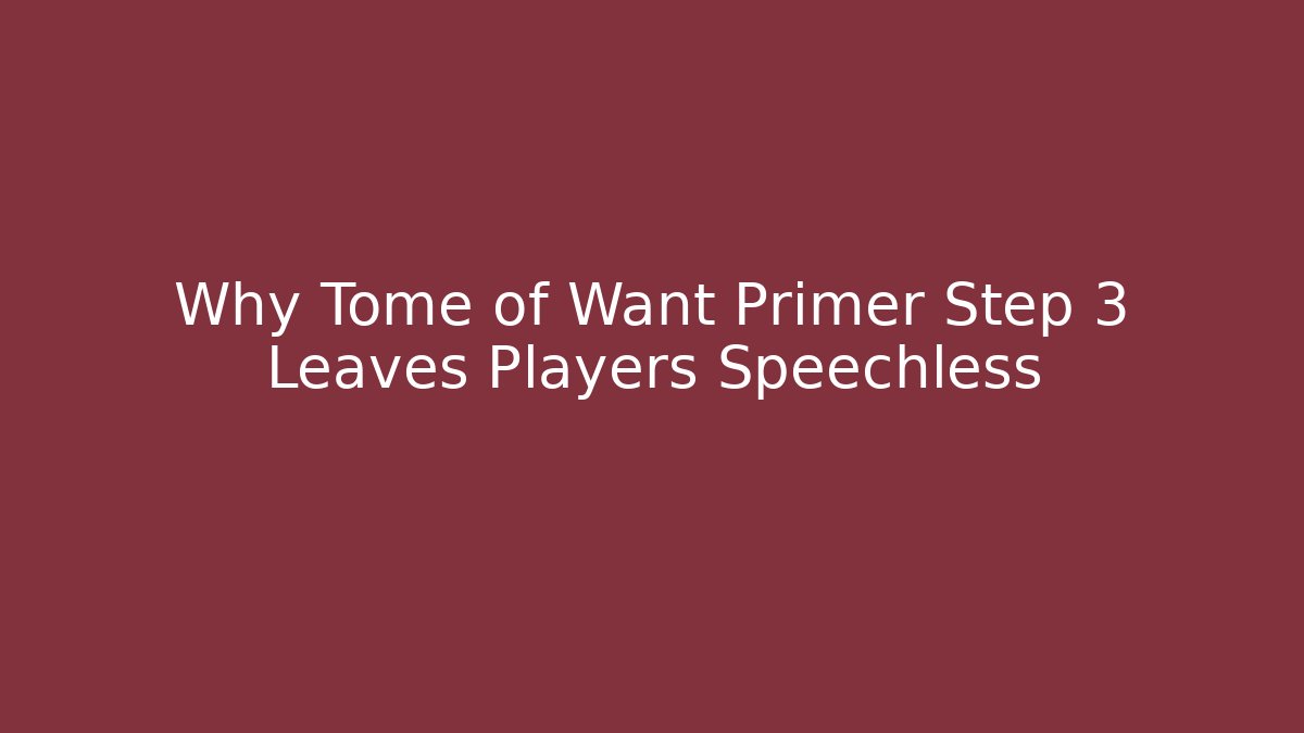 Why Tome of Want Primer Step 3 Leaves Players Speechless - Critter Realm