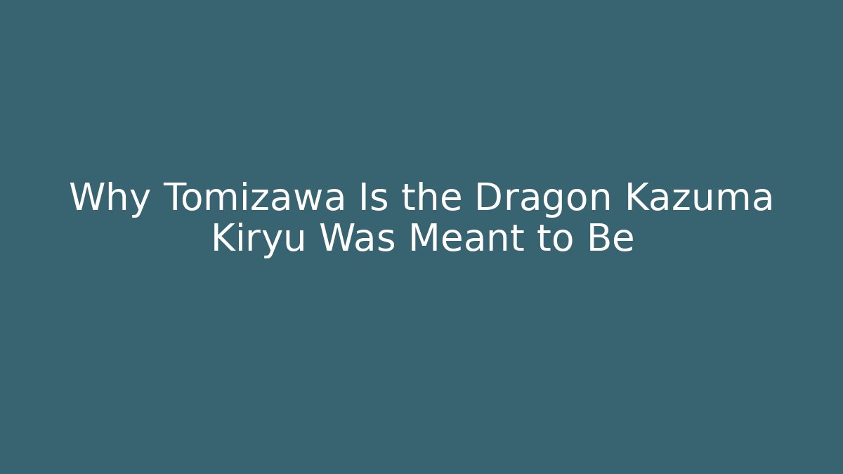 Why Tomizawa Is the Dragon Kazuma Kiryu Was Meant to Be