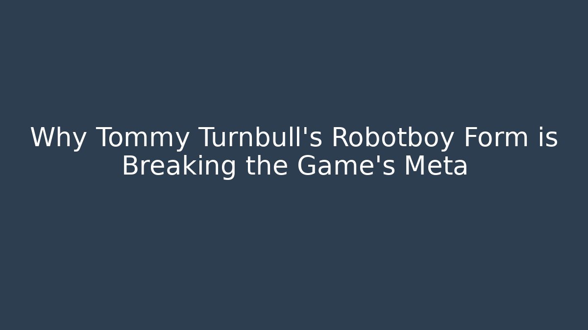Why Tommy Turnbull's Robotboy Form is Breaking the Game's Meta