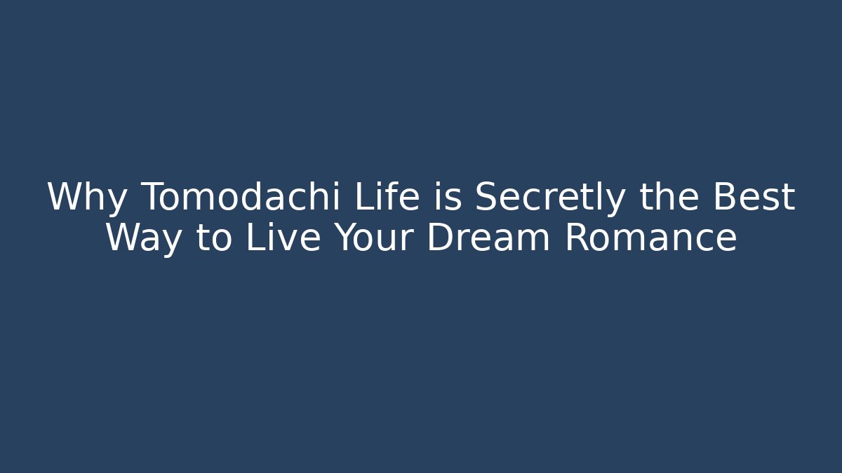 Why Tomodachi Life is Secretly the Best Way to Live Your Dream Romance