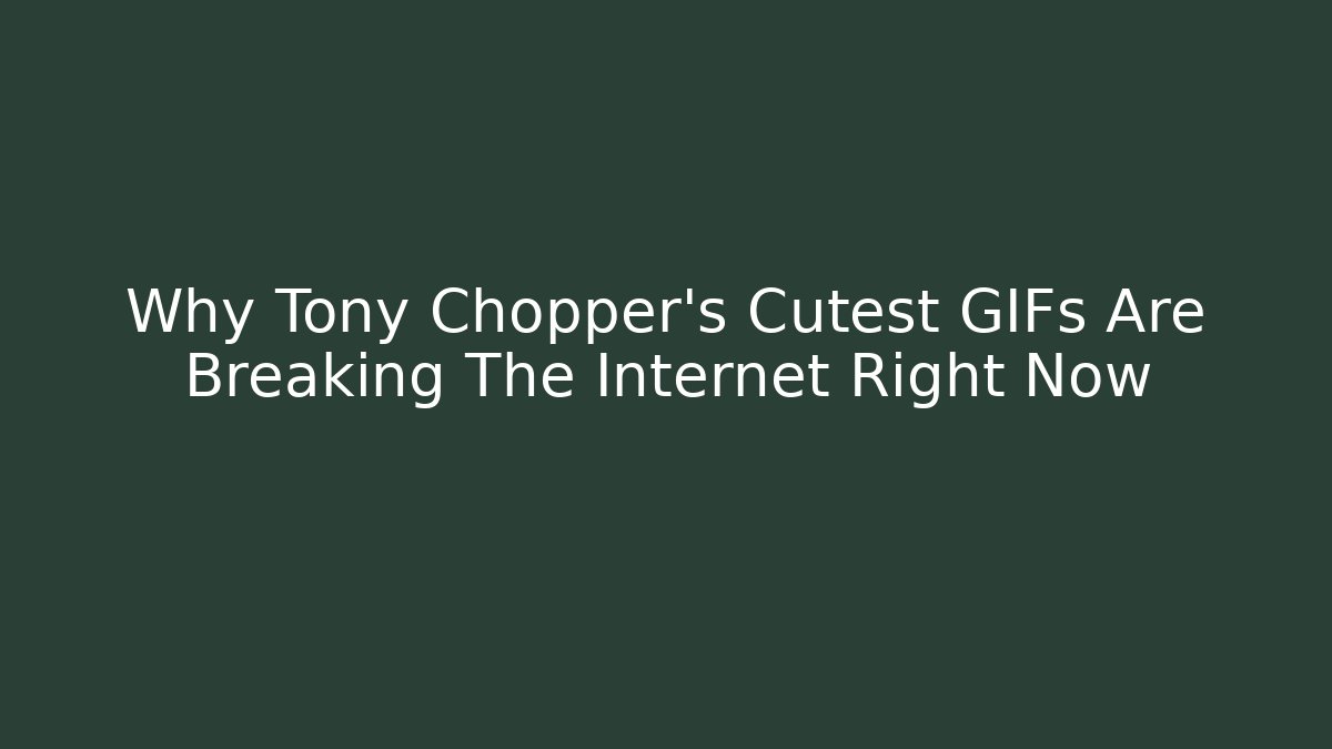 Why Tony Chopper’s Cutest GIFs Are Breaking The Internet Right Now