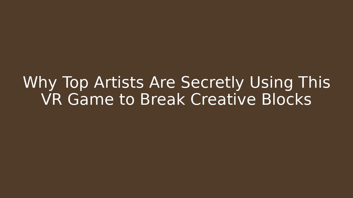 Why Top Artists Are Secretly Using This VR Game to Break Creative Blocks