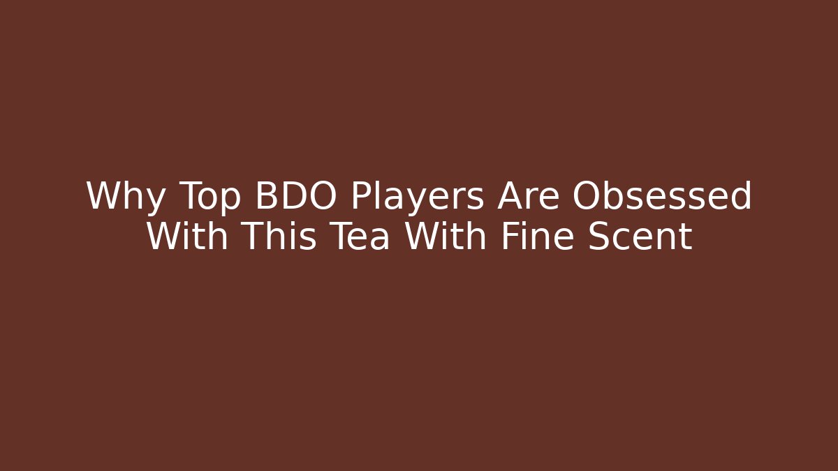 Why Top BDO Players Are Obsessed With This Tea With Fine Scent - Critter Realm