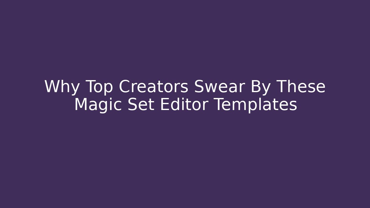 Why Top Creators Swear By These Magic Set Editor Templates