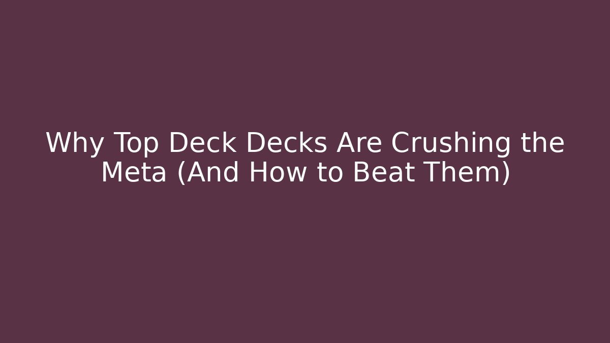 Why Top Deck Decks Are Crushing the Meta (And How to Beat Them)