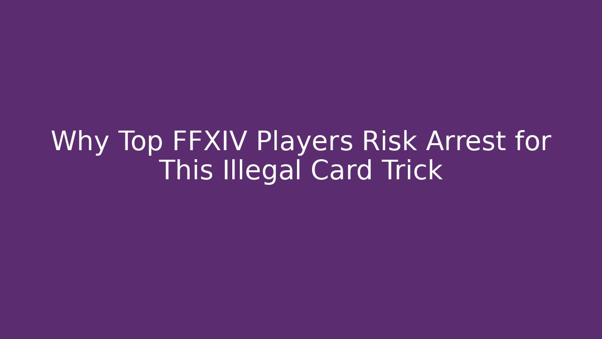 Why Top FFXIV Players Risk Arrest for This Illegal Card Trick