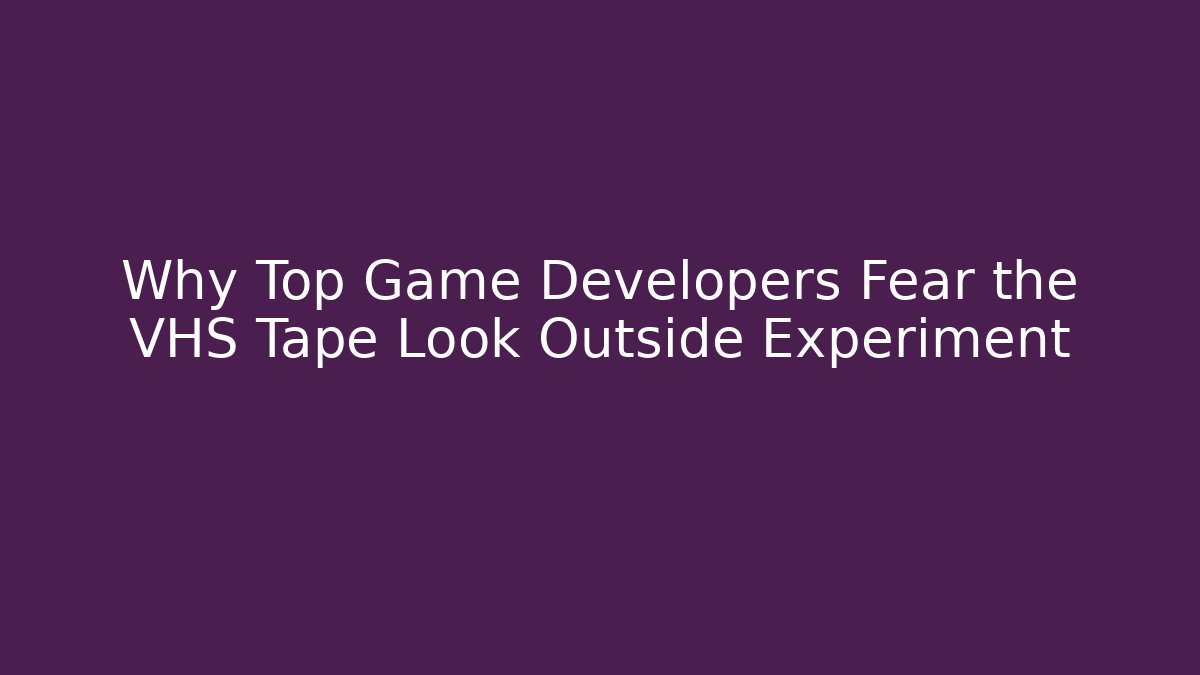 Why Top Game Developers Fear the VHS Tape Look Outside Experiment