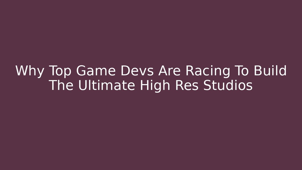 Why Top Game Devs Are Racing To Build The Ultimate High Res Studios