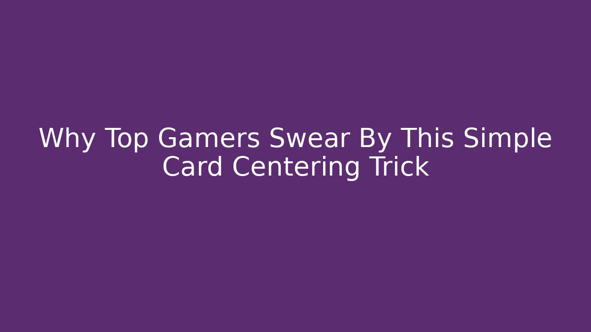 Why Top Gamers Swear By This Simple Card Centering Trick