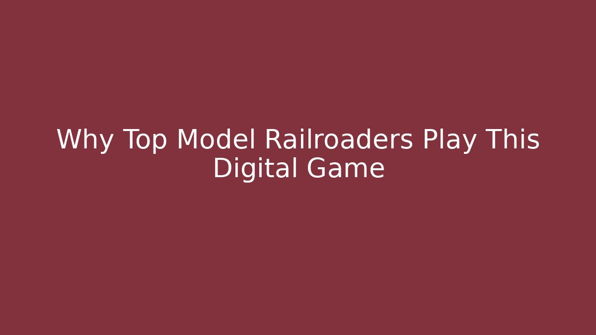Why Top Model Railroaders Play This Digital Game