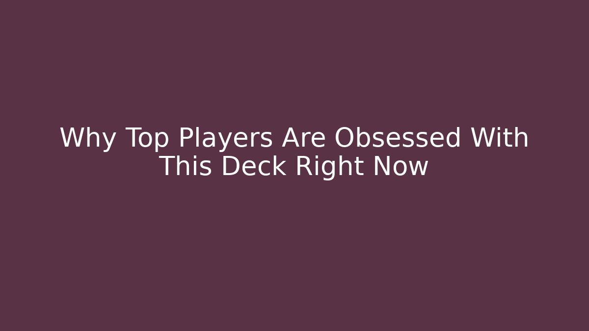 Why Top Players Are Obsessed With This Deck Right Now