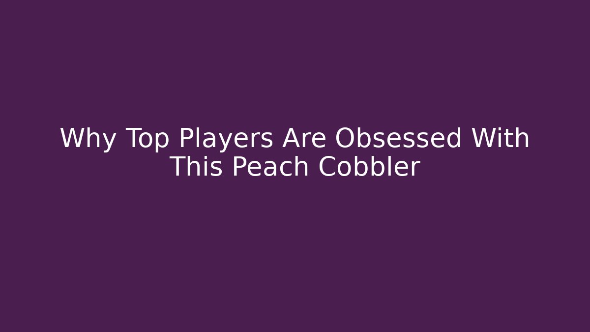 Why Top Players Are Obsessed With This Peach Cobbler