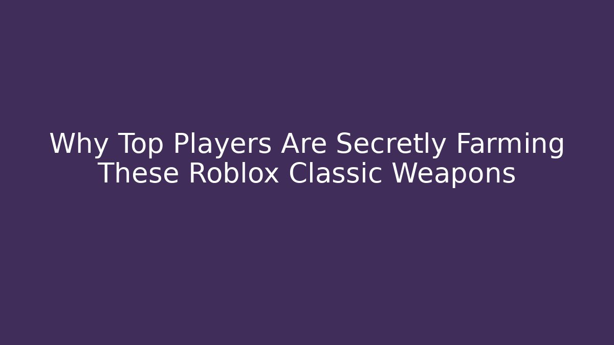 Why Top Players Are Secretly Farming These Roblox Classic Weapons