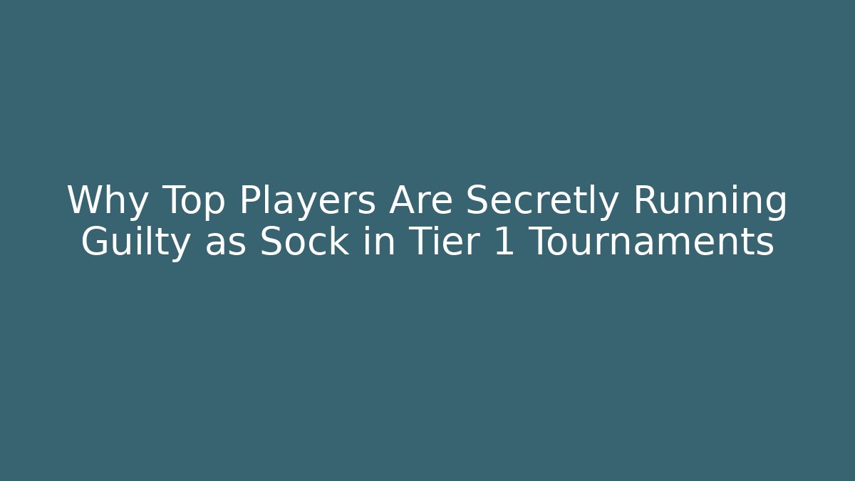 Why Top Players Are Secretly Running Guilty as Sock in Tier 1 Tournaments