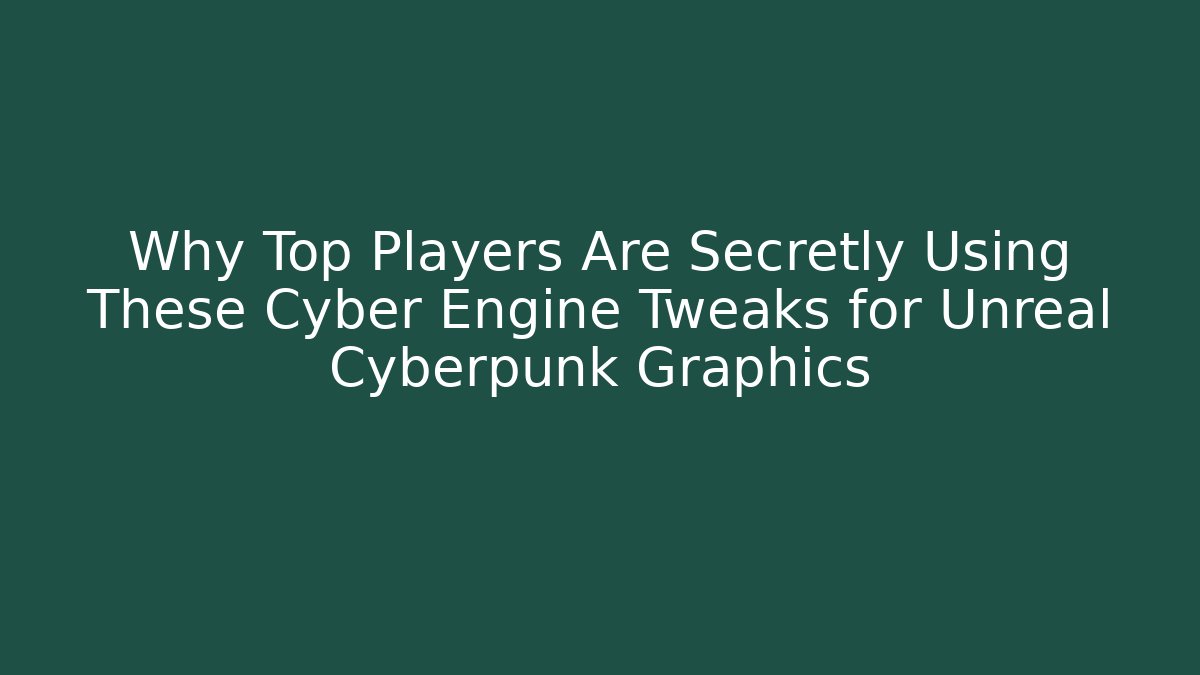 Why Top Players Are Secretly Using These Cyber Engine Tweaks for Unreal Cyberpunk Graphics